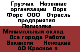 Грузчик › Название организации ­ Ворк Форс, ООО › Отрасль предприятия ­ Логистика › Минимальный оклад ­ 1 - Все города Работа » Вакансии   . Ненецкий АО,Красное п.